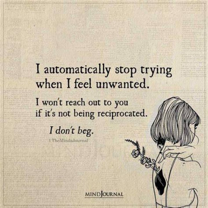 I automatically stop trying when I feel unwanted. I won't reach out to